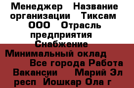 Менеджер › Название организации ­ Тиксам, ООО › Отрасль предприятия ­ Снабжение › Минимальный оклад ­ 150 000 - Все города Работа » Вакансии   . Марий Эл респ.,Йошкар-Ола г.